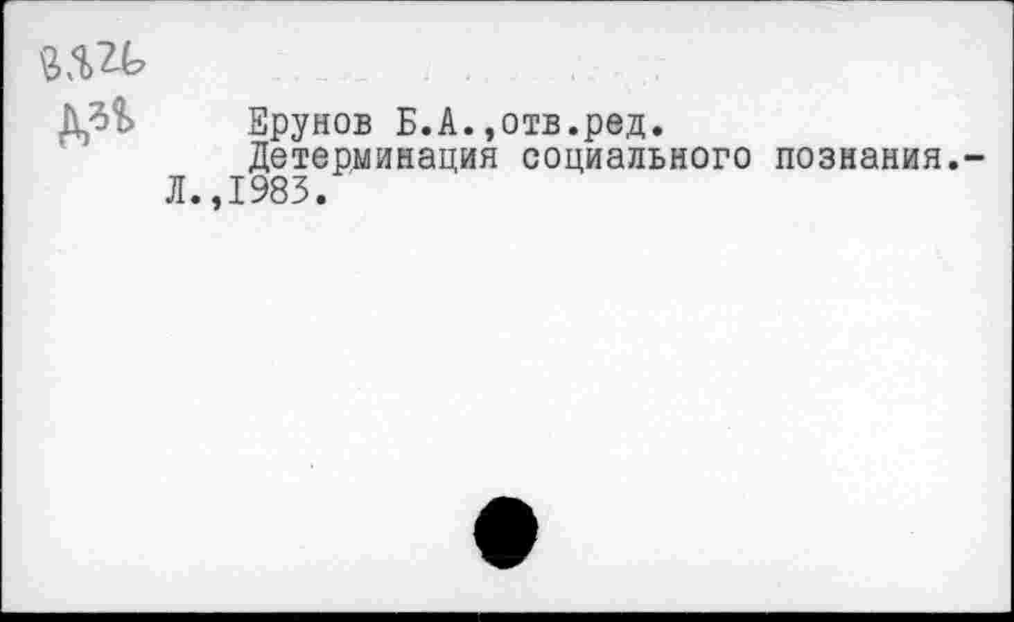 ﻿
№
Ерунов Б.A.,отв.ред.
Детерминация социального познания.-Л.,1983.